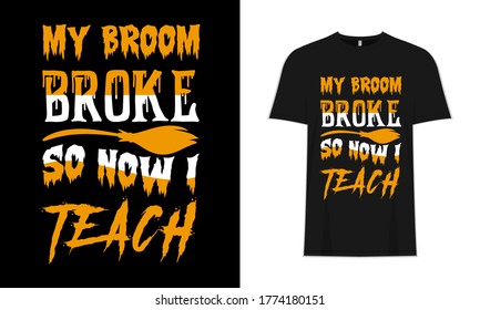 My Broom Broke So Now I Teach. Typography Halloween Funny T-Shirt Design, Poster & Background.