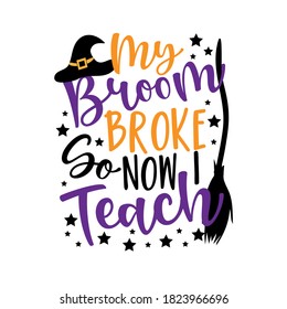 My Broom broke so Now I Teach- funny Halloween phrase with witch hat and broom for teacher. Good for greeting card, t shirt print, poster banner and gift design.