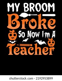 My Broom Broke So Now I'm A Teacher Witch shirt Spooky Teachers Halloween T-shirt Design