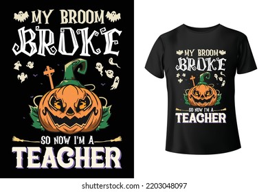My broom broke so now I'm a teacher - Halloween and Teacher combo t-shirt design template