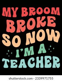 My Broom Broke So Now I Am A Teacher T-shirt Print Template