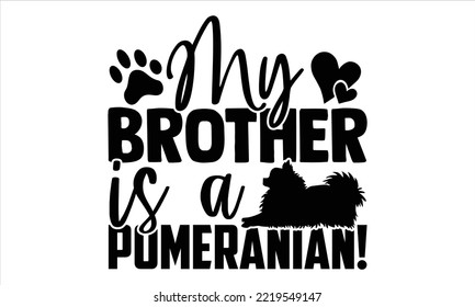 My Brother Is A Pomeranian! - pomeranian T shirt Design, Hand drawn vintage illustration with hand-lettering and decoration elements, Cut Files for Cricut Svg, Digital Download