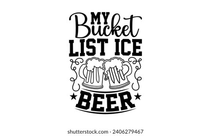 My Bucket List Ice Beer- Beer t- shirt design, Handmade calligraphy vector illustration for Cutting Machine, Silhouette Cameo, Cricut, Vector illustration Template. svg