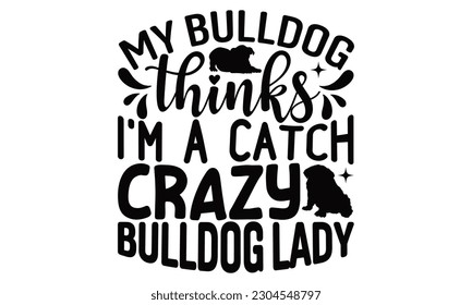 My Bulldog Thinks I'm A Catch Crazy Bulldoglady - Bulldog SVG Design, typography design, this illustration can be used as a print on t-shirts and bags, stationary or as a poster.