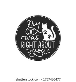 My cat was right about you lettering card or print vector illustration. Funny inscription about pet animal. Calligraphy phrase with kitten and paw footprints, rounded banner