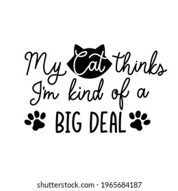 My cat thinks I'm kind of a big deal funny lettering quote. Cute design with cat paws and comic phrase for card, poster, mug, brochure, fabrics, t-shirt, logo or print. Vector illustration