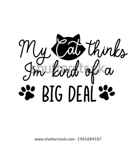 My cat thinks I'm kind of a big deal funny lettering quote. Cute design with cat paws and comic phrase for card, poster, mug, brochure, fabrics, t-shirt, logo or print. Vector illustration