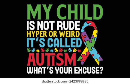 My Child Is Not Rude Hyper Or Weird It’s Called Autism What’s Your Excuse? - Autism t shirts design, Hand lettering inspirational quotes isolated on black background, For the design of postcards, Cutt