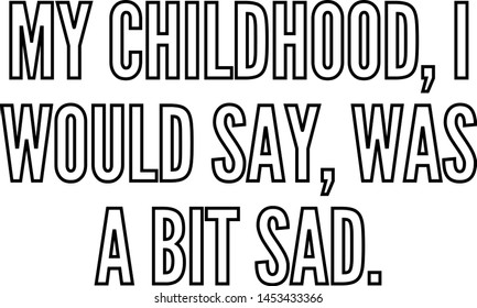 My childhood I would say was a bIt'sad