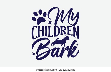 My Children Bark - Dog T-Shirt Design, Pet Quotes, Hand Drawn Vintage Hand Lettering, Calligraphy Graphic Design Typography Element.