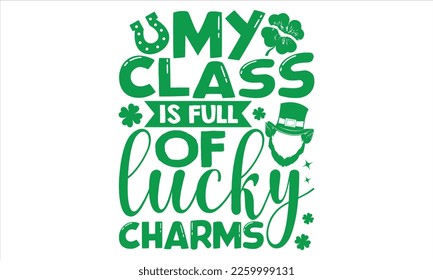My Class Is Full Of Lucky Charms - St.Patrick’s Day T- shirt Design, Vector illustration with hand-drawn lettering, Inscription for invitation and greeting card, svg for poster, banner, prints on bags