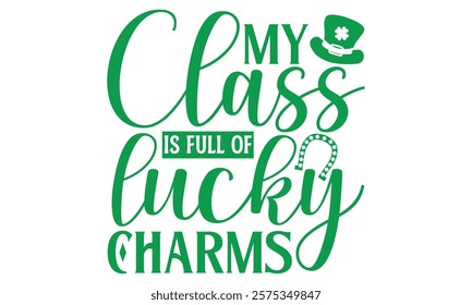 My Class Is Full Of Lucky Charms - St. Patrick’s Day T-Shirt Design Featuring Handmade Calligraphy Vector, Isolated on Black Background, Crafted for Cricut and Silhouette Users, EPS 10 Included for Ve