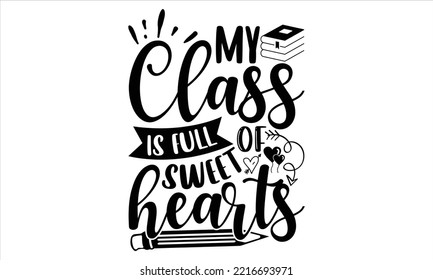 My  Class Is Full Of Sweet Hearts - Happy Valentine's Day T shirt Design, Hand drawn vintage illustration with hand-lettering and decoration elements, Cut Files for Cricut Svg, Digital Download