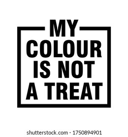 My Colour is not Treat. Text message for protest action. Vector Illustration.