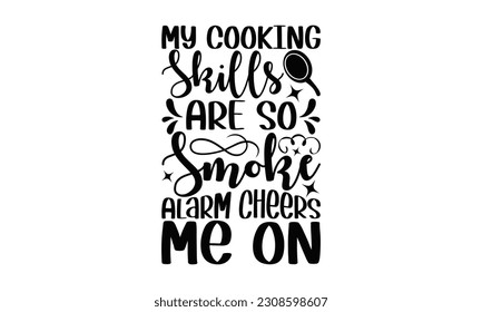 My Cooking Skills Are So Great Ever The Smoke Alarm Cheers Me On - Cooking SVG Design, Hand drawn lettering phrase, Illustration  for prints on t-shirts, bags, posters, cards, Mug, and EPS, Files Cutt