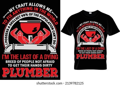 My craft allows me to fix anything in the world I possess a skillset 98% of the population can't do I'm the last of a dying breed of people not afraid to get their hands dirty...Plumber T Shirts