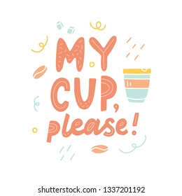 My cup, please - hand drawn lettering quote. Vector conceptual illustration - great for posters, cards, bags, mugs and othes.