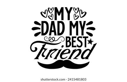 My Dad My Best Friend- Father's Day t- shirt design, Handmade calligraphy vector illustration, greeting card template with typography text, Isolated on white background