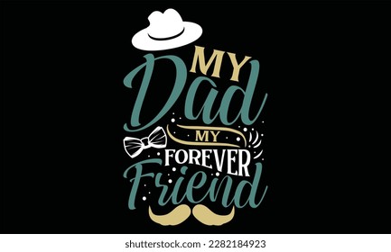 My Dad My Forever Friend - Father's Day T Shirt Design, Hand drawn lettering phrase, Cutting Cricut and Silhouette, card, Typography Vector illustration for poster, banner, flyer and mug.