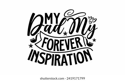 My Dad My Forever Inspiration- Father's Day t- shirt design, Hand drawn lettering phrase isolated on white background, greeting card template with typography text, eps, Files for Cutting