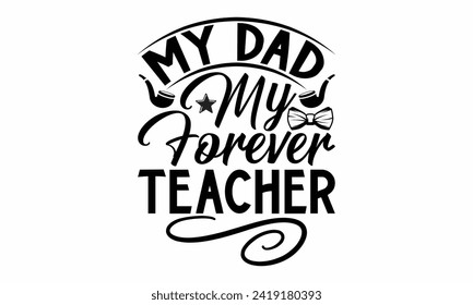 My Dad My Forever Teacher- Father's Day t- shirt design, Hand drawn lettering phrase, greeting card template with typography text, eps, Files for Cutting, Isolated on white background