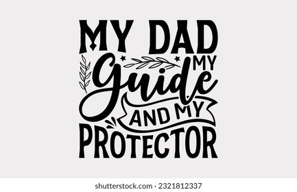 My Dad My Guide And My Protector - Father's Day T-Shirt Design, Happy Father's Day, Greeting Card Template with Typography Text.