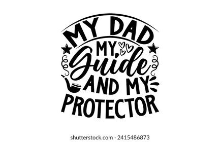 My Dad My Guide And My Protector- Father's Day t- shirt design, Hand drawn vintage illustration with hand-lettering and decoration elements for prints on bags, posters