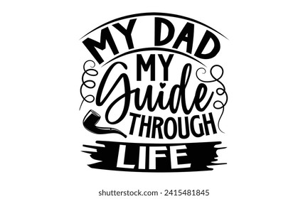 My Dad My Guide Through Life- Father's Day t- shirt design, Handmade calligraphy vector illustration, greeting card template with typography text, Isolated on white background
