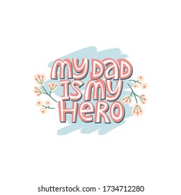 My dad is my hero. Bright lettering quote on the light background with floral elements. Typography phrase for a gift card, banner, badge, poster, print, label.