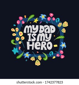 My dad is my hero. Bright lettering quote on the dark background with floral elements. Typography phrase for a gift card, banner, badge, poster, print, label.