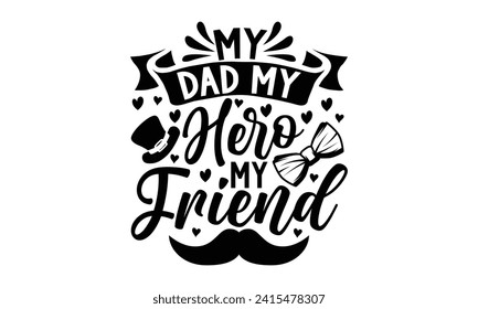 My Dad My Hero, My Friend- Father's Day t- shirt design, Hand drawn lettering phrase for Cutting Machine, Silhouette Cameo, Cricut, Vector illustration Template.