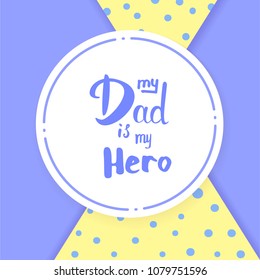 My Dad is My Hero quote card. Handwritten lettering. Fathers day banner. Vector Illustration.