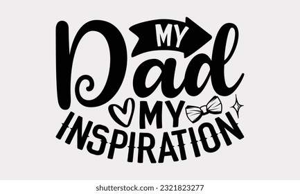 My Dad My Inspiration - Father's Day T-Shirt Design, Happy Father's Day, Greeting Card Template with Typography Text.