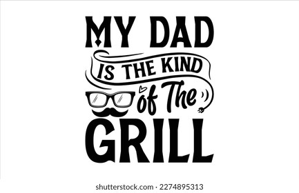 My Dad is The Kind of The Grill- Father,s Day svg design, Handmade calligraphy vector illustration, typography t shirt for prints on bags, posters, cards Isolated on white background. EPS