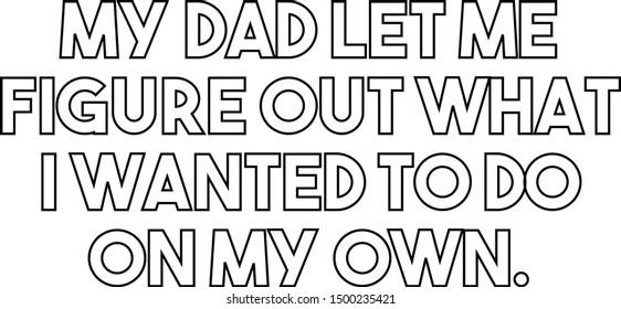 My dad let me figure out what I wanted to do on my own