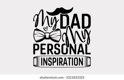 My Dad My Personal Inspiration - Father's Day T-Shirt Design, Happy Father's Day, Greeting Card Template with Typography Text.