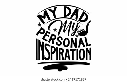 My Dad My Personal Inspiration- Father's Day t- shirt design, Hand drawn lettering phrase isolated on white background, greeting card template with typography text, eps, Files for Cutting