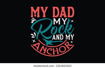 My Dad My Rock And My Anchor - Father's Day T-Shirt Design, Happy Father's Day, Greeting Card Template with Typography Text.