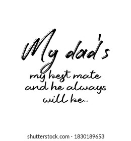 My Dad's My Best mate and He Always Will Be. Inspirational and Motivational Quotes for Daddy. Suitable for Cutting Sticker, Poster, Vinyl, Decals, Card, T-Shirt, Mug, & Various Other Prints.
