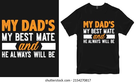 My Dad's My Best Mate And He Always Will Be  T-shirt Design .