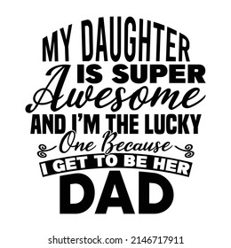 My Daughter Is Super Awesome And I'm The Lucky One Because I Get To Be  Her Dad, Lucky Dad, Father Day Gift