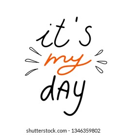 It's my day. Conceptual handwritten phrase. Hand drawn typography poster. T shirt hand lettered calligraphic design. Inspirational vector typography.