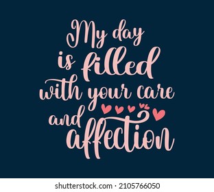 My day is filled with your care and affection Quote Valentine’s Day t-shirt design. Unique Valentine Typography quote design. Valentine designs for poster, print, t-shirt, mug, bag, and for POD.