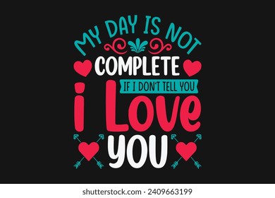 my day is not complete if i don't tell you i love you,  couple design, valentine's t shirt design