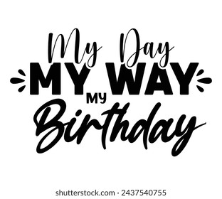 My Day My Way My Birthday,Birthday Svg,Birthday Quotes,Birthday Gift Svg,Birthday Shirt,Happy Birthday Svg,T-shirt,Birthday Girl Svg,Cut file, svg