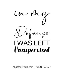 in my defense i was left unsupervised black letter quote