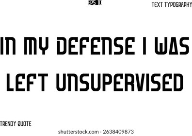In My Defense I Was Left Unsupervised  Bold Text Typography Slogan For T-Shirt Designs