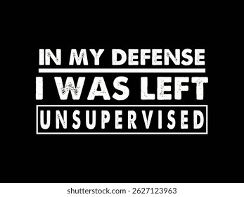 In My Defense I Was Left Unsupervised .Funny and sarcastic adult T-shirt design with bold text perfect for humor lovers and edgy merchandise.