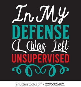 In My Defense I Was Left Unsupervised T-shirt Design Vector File