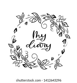 ''My diary'' lettering for cover design. Vector illustration for planner, diary. Notepad cover design for girls. Handdrawn frame of flowers and leaves.